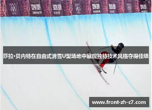莎拉·贝内特在自由式滑雪U型场地中展现独特技术风格夺得佳绩