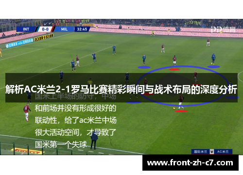 解析AC米兰2-1罗马比赛精彩瞬间与战术布局的深度分析