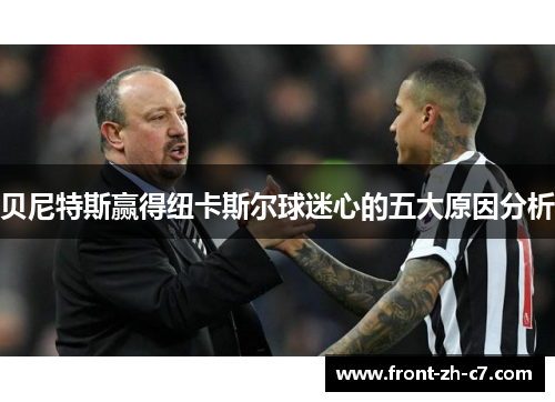 贝尼特斯赢得纽卡斯尔球迷心的五大原因分析