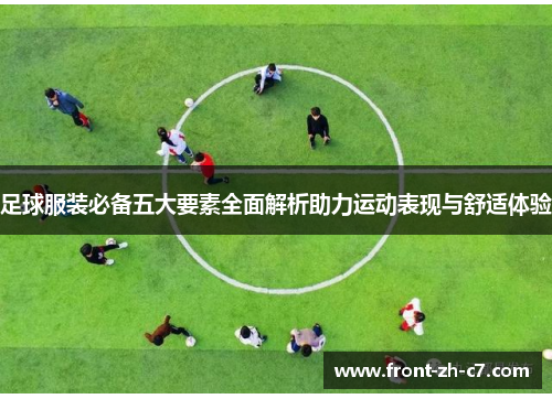 足球服装必备五大要素全面解析助力运动表现与舒适体验