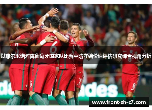 以菲尔米诺对阵葡萄牙国家队比赛中防守端价值评估研究综合视角分析 以菲尔米诺对阵葡萄牙国家队比赛中防守端价值评估研究综合视角分析