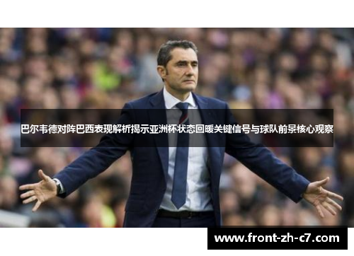 巴尔韦德对阵巴西表现解析揭示亚洲杯状态回暖关键信号与球队前景核心观察