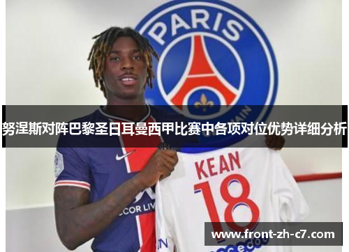努涅斯对阵巴黎圣日耳曼西甲比赛中各项对位优势详细分析
