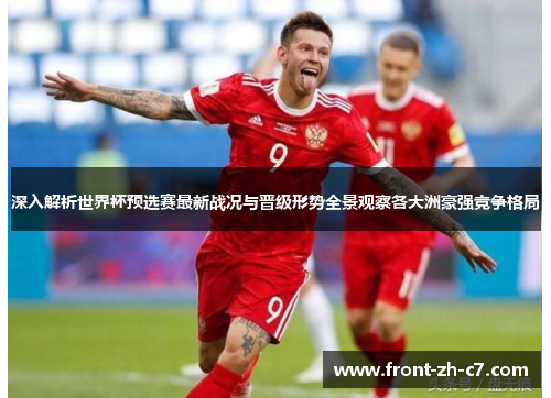 深入解析世界杯预选赛最新战况与晋级形势全景观察各大洲豪强竞争格局