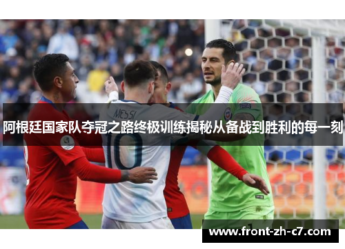 阿根廷国家队夺冠之路终极训练揭秘从备战到胜利的每一刻