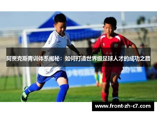 阿贾克斯青训体系揭秘：如何打造世界级足球人才的成功之路