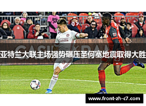 亚特兰大联主场强势碾压圣何塞地震取得大胜