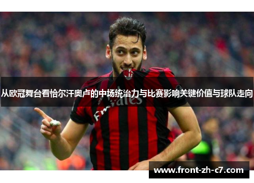 从欧冠舞台看恰尔汗奥卢的中场统治力与比赛影响关键价值与球队走向