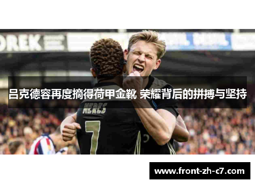 吕克德容再度摘得荷甲金靴 荣耀背后的拼搏与坚持