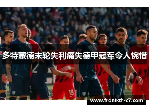 多特蒙德末轮失利痛失德甲冠军令人惋惜