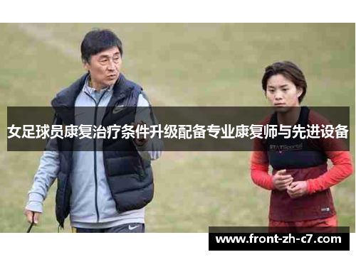 女足球员康复治疗条件升级配备专业康复师与先进设备