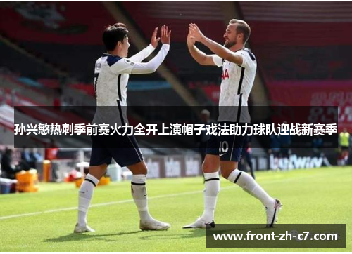 孙兴慜热刺季前赛火力全开上演帽子戏法助力球队迎战新赛季
