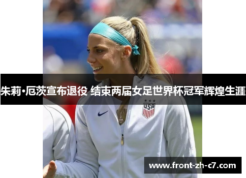 朱莉·厄茨宣布退役 结束两届女足世界杯冠军辉煌生涯