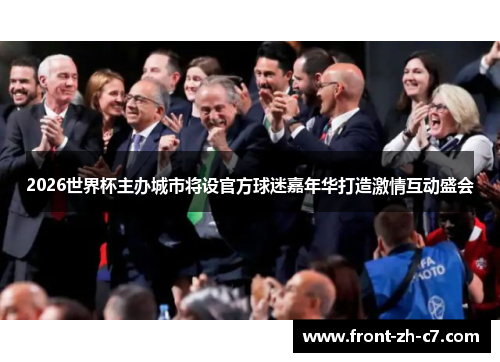 2026世界杯主办城市将设官方球迷嘉年华打造激情互动盛会