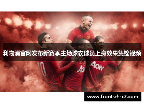 利物浦官网发布新赛季主场球衣球员上身效果集锦视频