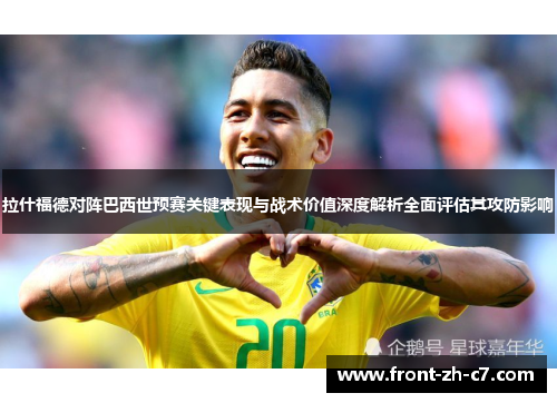 拉什福德对阵巴西世预赛关键表现与战术价值深度解析全面评估其攻防影响 拉什福德对阵巴西世预赛关键表现与战术价值深度解析全面评估其攻防影响