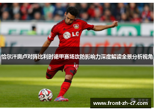 恰尔汗奥卢对阵比利时德甲赛场攻防影响力深度解读全景分析视角 恰尔汗奥卢对阵比利时德甲赛场攻防影响力深度解读全景分析视角