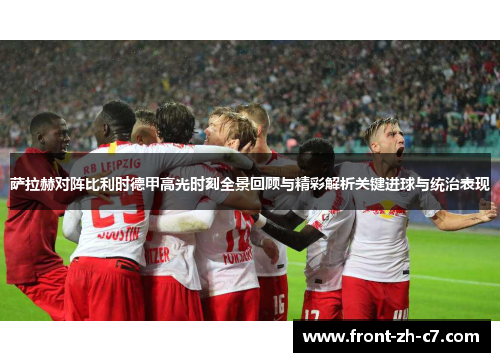 萨拉赫对阵比利时德甲高光时刻全景回顾与精彩解析关键进球与统治表现 萨拉赫对阵比利时德甲高光时刻全景回顾与精彩解析关键进球与统治表现