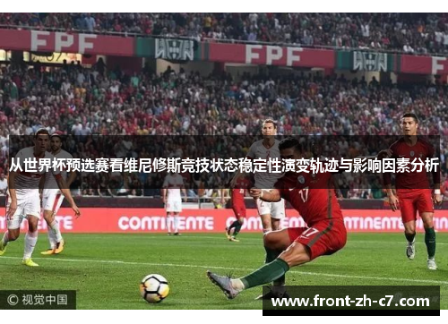 从世界杯预选赛看维尼修斯竞技状态稳定性演变轨迹与影响因素分析 从世界杯预选赛看维尼修斯竞技状态稳定性演变轨迹与影响因素分析