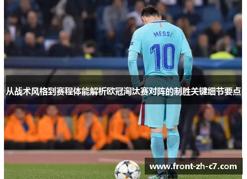 从战术风格到赛程体能解析欧冠淘汰赛对阵的制胜关键细节要点 从战术风格到赛程体能解析欧冠淘汰赛对阵的制胜关键细节要点
