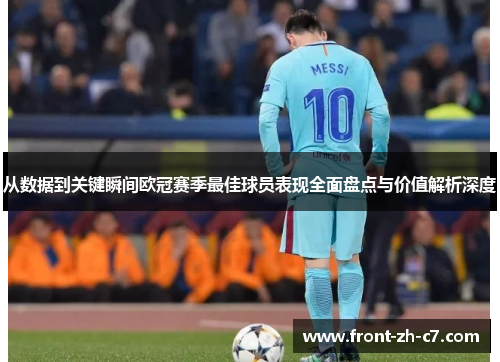 从数据到关键瞬间欧冠赛季最佳球员表现全面盘点与价值解析深度 从数据到关键瞬间欧冠赛季最佳球员表现全面盘点与价值解析深度