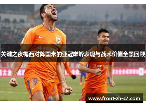 关键之夜梅西对阵国米的亚冠巅峰表现与战术价值全景回顾 关键之夜梅西对阵国米的亚冠巅峰表现与战术价值全景回顾