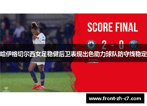 哈伊格切尔西女足稳健后卫表现出色助力球队防守线稳定 哈伊格切尔西女足稳健后卫表现出色助力球队防守线稳定