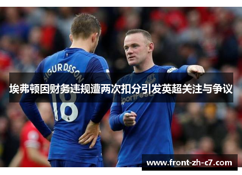 埃弗顿因财务违规遭两次扣分引发英超关注与争议 埃弗顿因财务违规遭两次扣分引发英超关注与争议