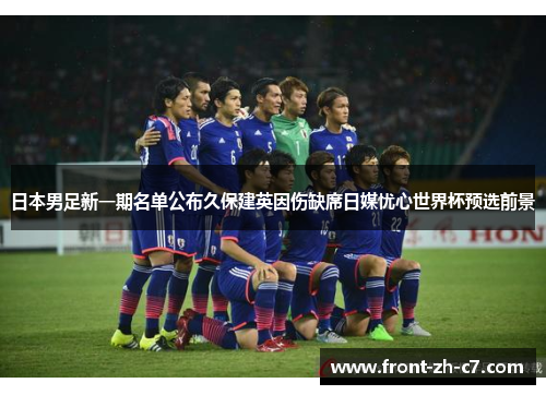 日本男足新一期名单公布久保建英因伤缺席日媒忧心世界杯预选前景