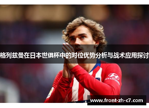 格列兹曼在日本世俱杯中的对位优势分析与战术应用探讨 格列兹曼在日本世俱杯中的对位优势分析与战术应用探讨