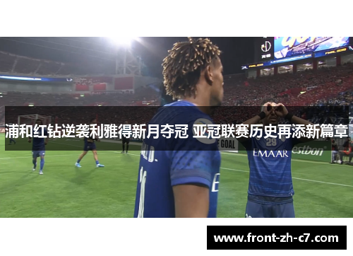 浦和红钻逆袭利雅得新月夺冠 亚冠联赛历史再添新篇章