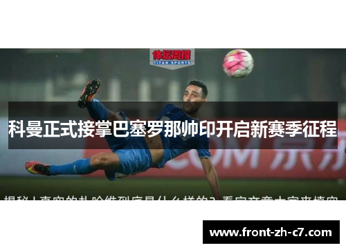 科曼正式接掌巴塞罗那帅印开启新赛季征程