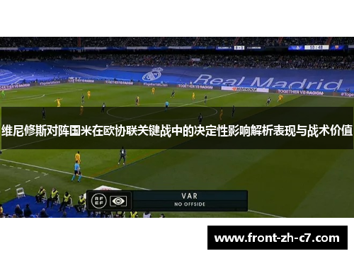 维尼修斯对阵国米在欧协联关键战中的决定性影响解析表现与战术价值