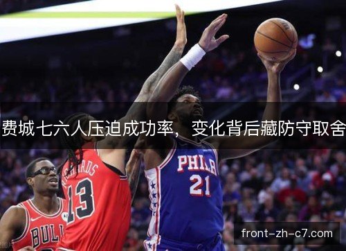 费城七六人压迫成功率,变化背后藏防守取舍 费城七六人压迫成功率,变化背后藏防守取舍