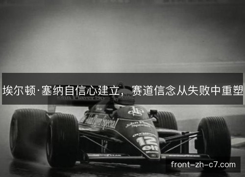 埃尔顿·塞纳自信心建立,赛道信念从失败中重塑 埃尔顿·塞纳自信心建立,赛道信念从失败中重塑